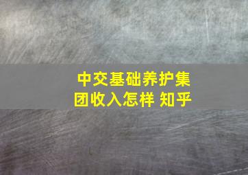 中交基础养护集团收入怎样 知乎